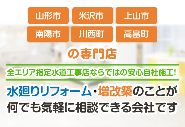 山形市、米沢市、上山市、南陽市、川西町、高畠町の専門店。水廻りリフォーム・増改築のことが何でも気軽に相談できる会社です。